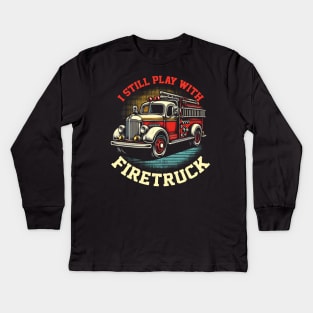 I Still Play With Fire Trucks | Firefighter Lover Kids Long Sleeve T-Shirt